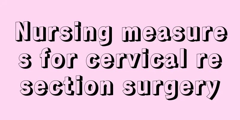 Nursing measures for cervical resection surgery