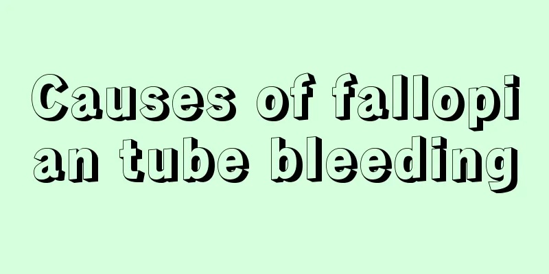 Causes of fallopian tube bleeding