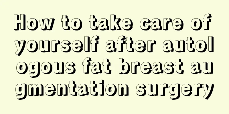 How to take care of yourself after autologous fat breast augmentation surgery