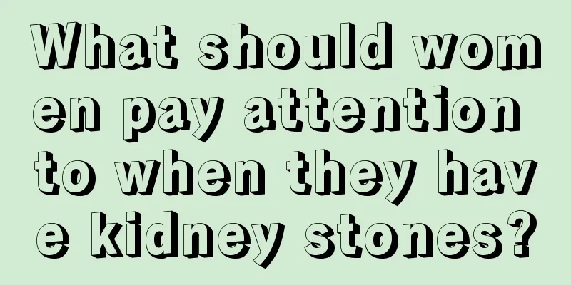 What should women pay attention to when they have kidney stones?