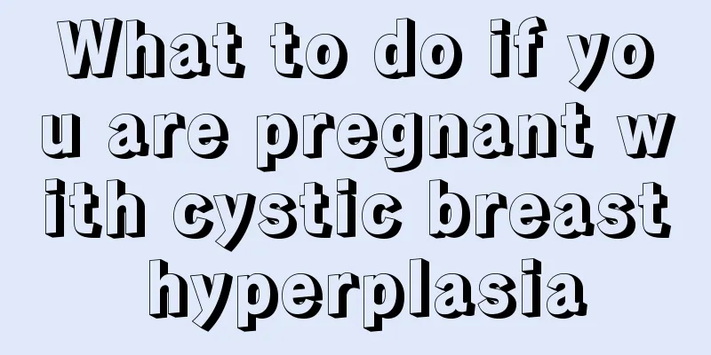 What to do if you are pregnant with cystic breast hyperplasia