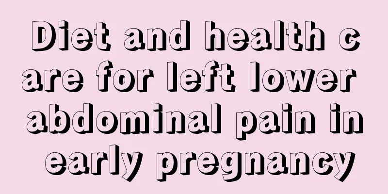 Diet and health care for left lower abdominal pain in early pregnancy