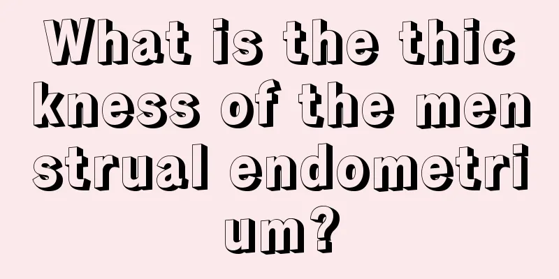 What is the thickness of the menstrual endometrium?