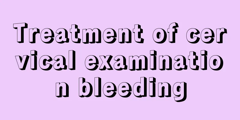 Treatment of cervical examination bleeding