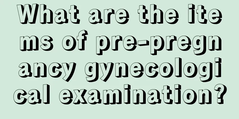 What are the items of pre-pregnancy gynecological examination?