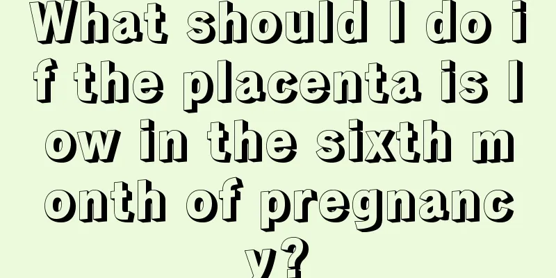 What should I do if the placenta is low in the sixth month of pregnancy?