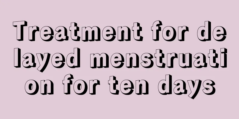 Treatment for delayed menstruation for ten days