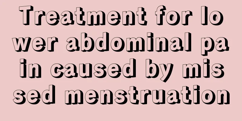 Treatment for lower abdominal pain caused by missed menstruation