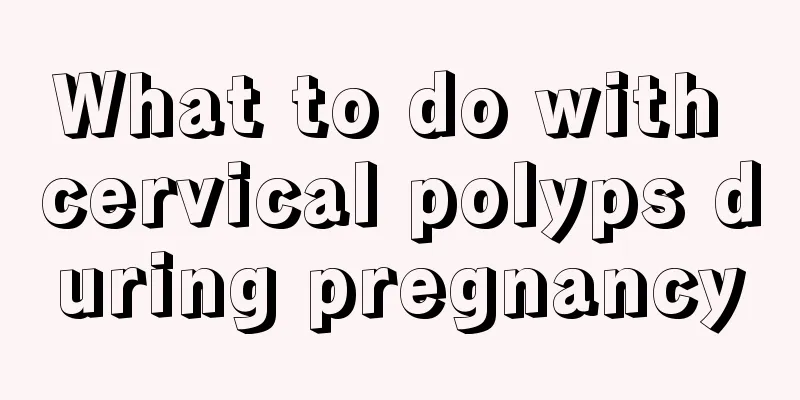 What to do with cervical polyps during pregnancy