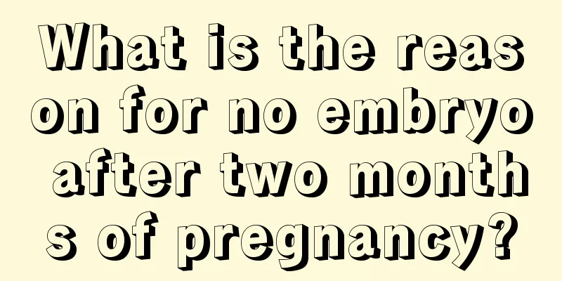 What is the reason for no embryo after two months of pregnancy?