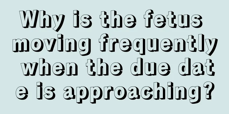 Why is the fetus moving frequently when the due date is approaching?