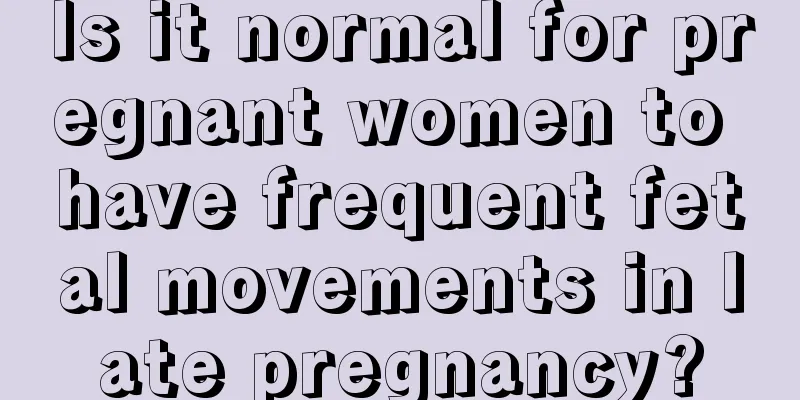 Is it normal for pregnant women to have frequent fetal movements in late pregnancy?