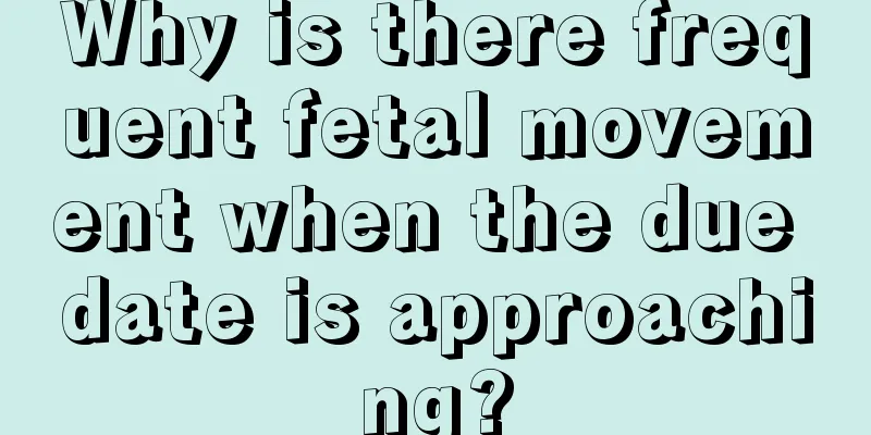 Why is there frequent fetal movement when the due date is approaching?