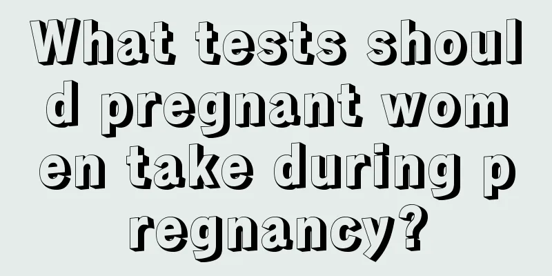 What tests should pregnant women take during pregnancy?