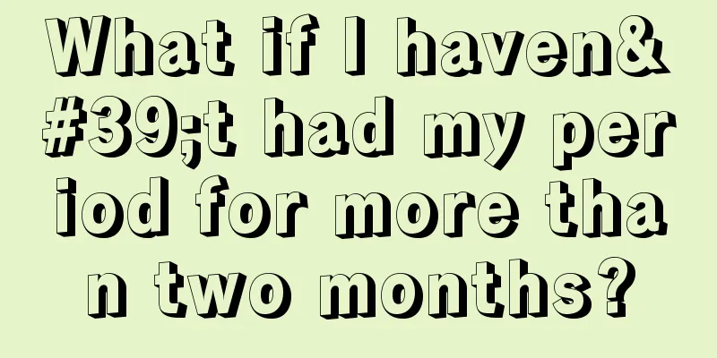 What if I haven't had my period for more than two months?