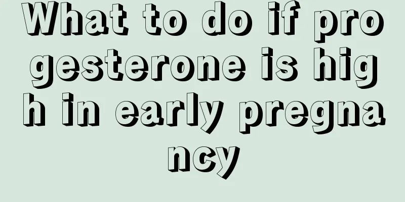 What to do if progesterone is high in early pregnancy