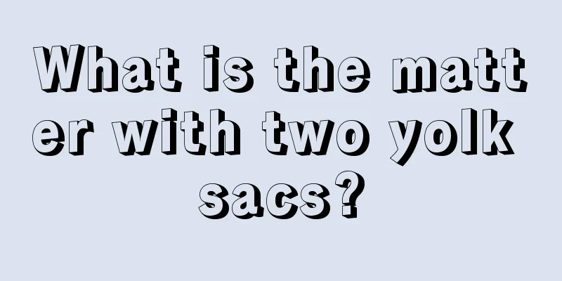 What is the matter with two yolk sacs?