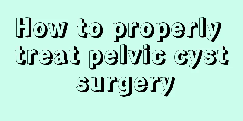 How to properly treat pelvic cyst surgery