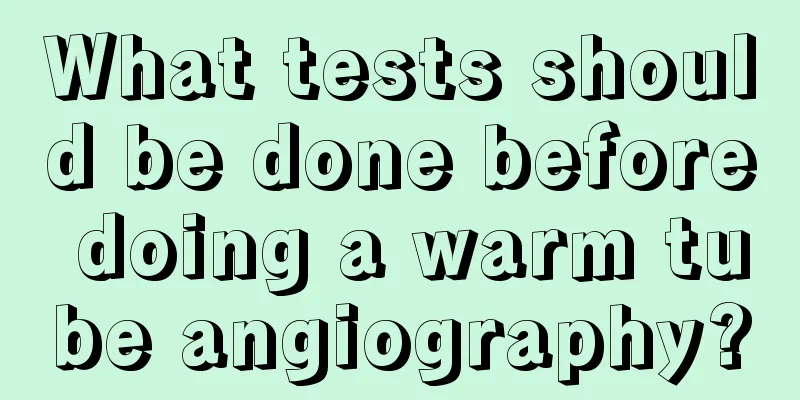 What tests should be done before doing a warm tube angiography?