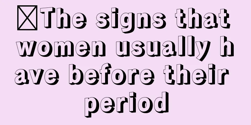 ​The signs that women usually have before their period