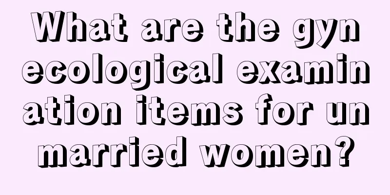 What are the gynecological examination items for unmarried women?