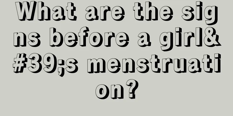 What are the signs before a girl's menstruation?