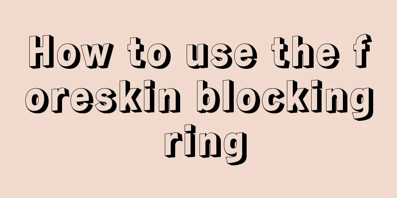 How to use the foreskin blocking ring