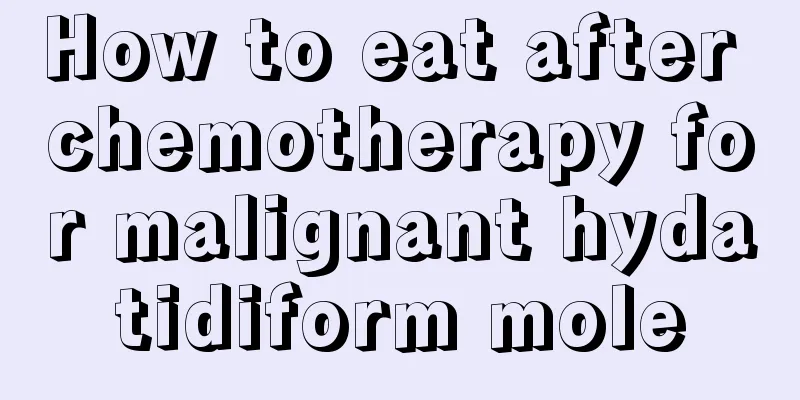 How to eat after chemotherapy for malignant hydatidiform mole