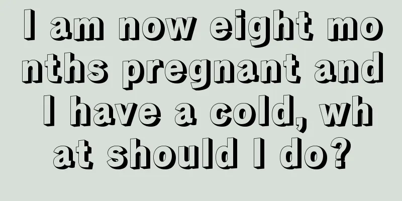 I am now eight months pregnant and I have a cold, what should I do?