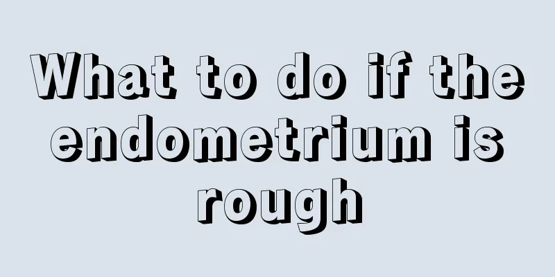 What to do if the endometrium is rough