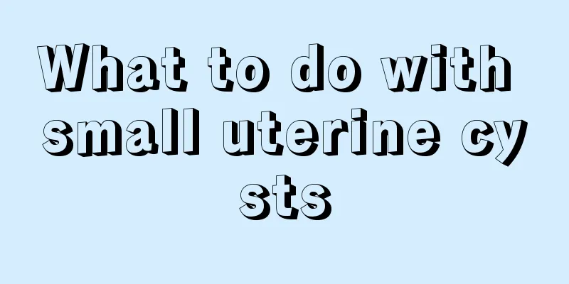 What to do with small uterine cysts