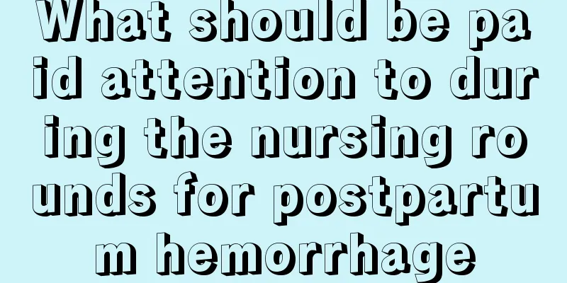 What should be paid attention to during the nursing rounds for postpartum hemorrhage