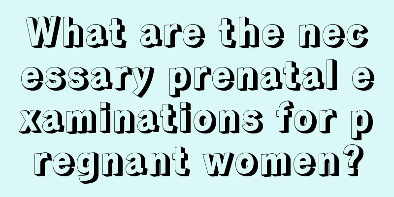 What are the necessary prenatal examinations for pregnant women?