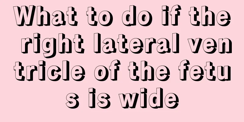 What to do if the right lateral ventricle of the fetus is wide