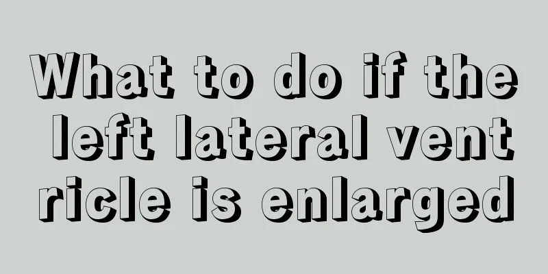 What to do if the left lateral ventricle is enlarged