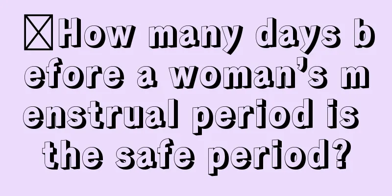 ​How many days before a woman’s menstrual period is the safe period?