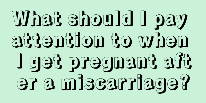 What should I pay attention to when I get pregnant after a miscarriage?