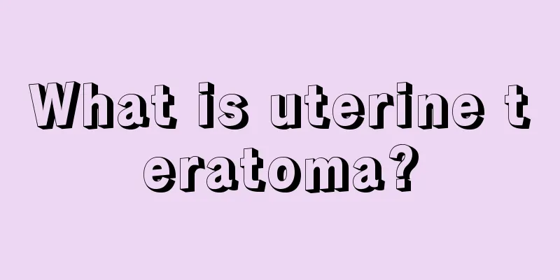 What is uterine teratoma?