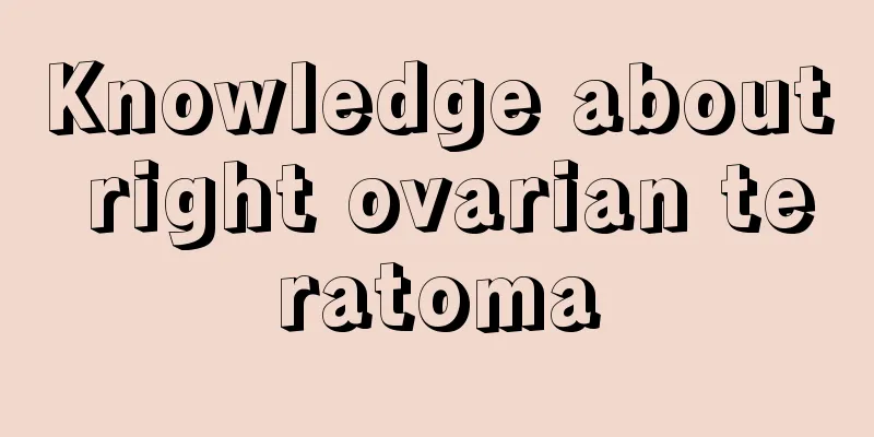 Knowledge about right ovarian teratoma