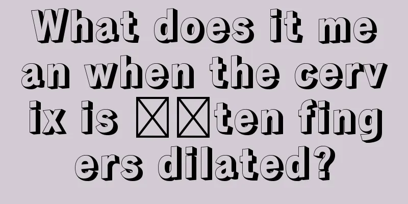 What does it mean when the cervix is ​​ten fingers dilated?