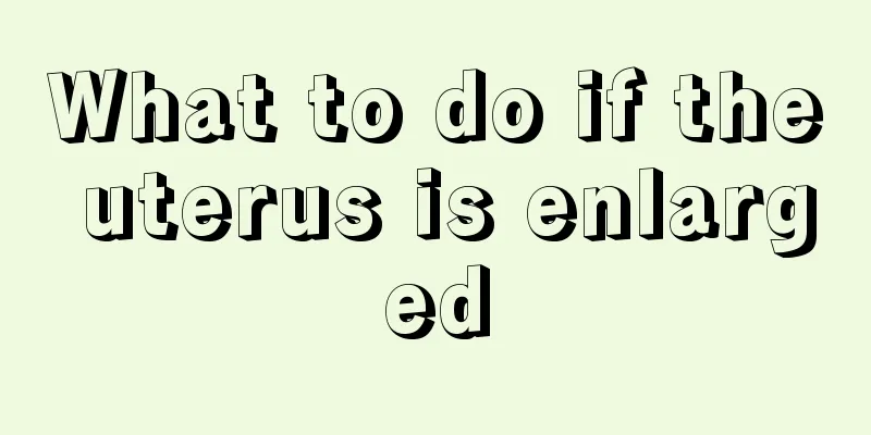 What to do if the uterus is enlarged