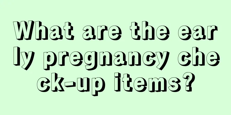 What are the early pregnancy check-up items?