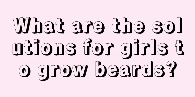 What are the solutions for girls to grow beards?