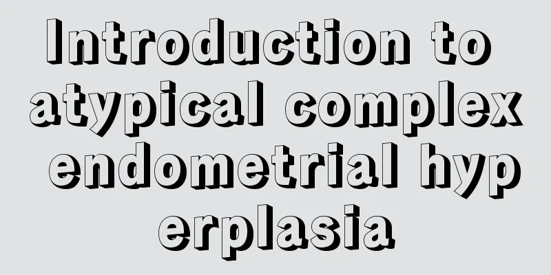 Introduction to atypical complex endometrial hyperplasia