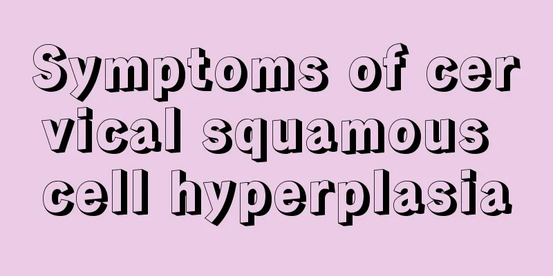 Symptoms of cervical squamous cell hyperplasia