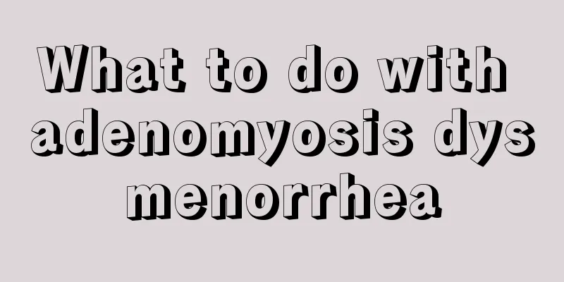 What to do with adenomyosis dysmenorrhea