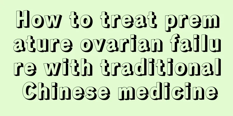 How to treat premature ovarian failure with traditional Chinese medicine