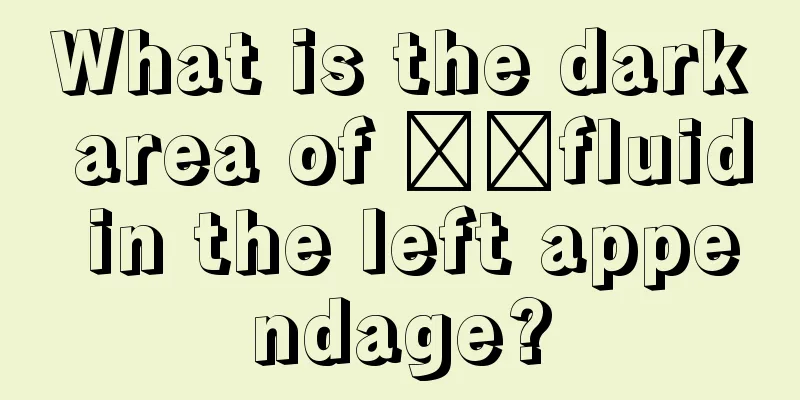 What is the dark area of ​​fluid in the left appendage?