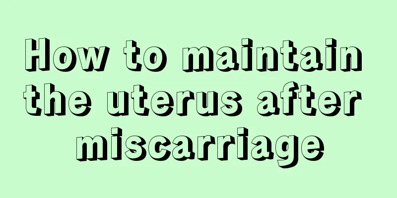 How to maintain the uterus after miscarriage