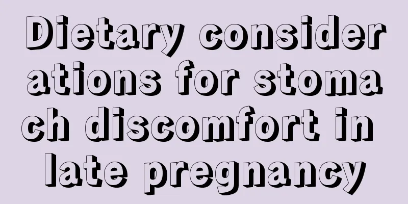 Dietary considerations for stomach discomfort in late pregnancy